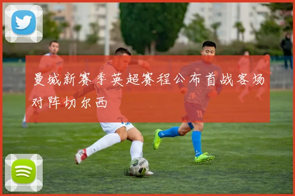 曼城新赛季英超赛程公布首战客场对阵切尔西