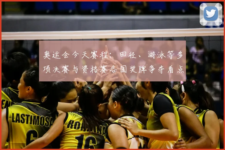 奥运会今天赛程：田径、游泳等多项决赛与资格赛各国奖牌争夺看点