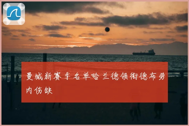 曼城新赛季名单哈兰德领衔德布劳内伤缺