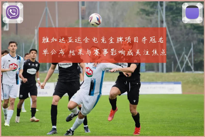 雅加达亚运会电竞金牌项目夺冠名单公布 结果与赛事影响成关注焦点