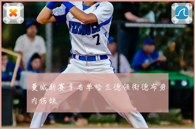 曼城新赛季名单哈兰德领衔德布劳内伤缺