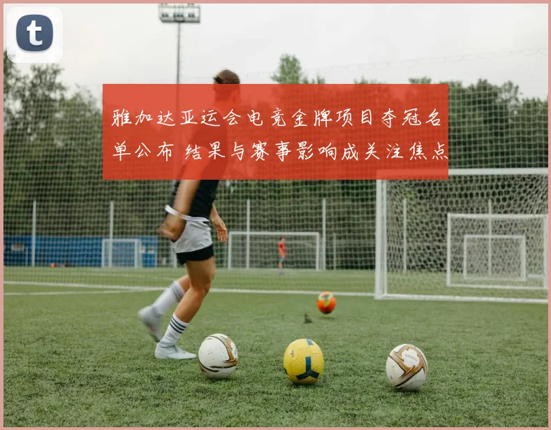 雅加达亚运会电竞金牌项目夺冠名单公布 结果与赛事影响成关注焦点