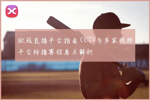 欧冠直播平台指南 CCTV与多家视频平台转播赛程看点解析
